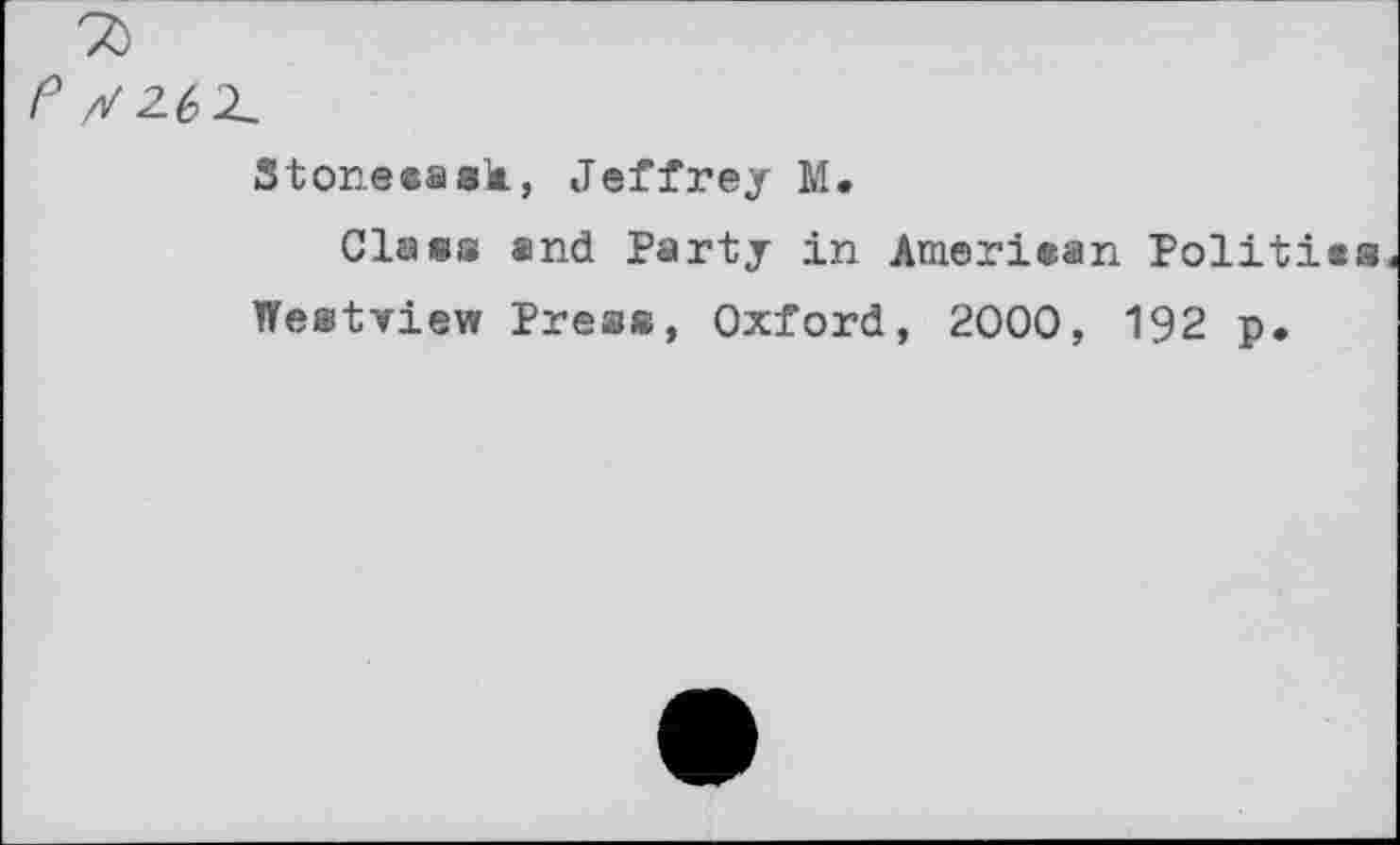 ﻿Stoneeask, Jeffrey M.
Class »nd Party in Ameriean Polities Westview Press, Oxford, 2000, 192 p.